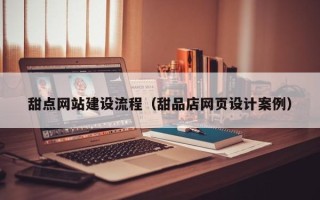 郴州甜点网站建设流程（甜品店网页设计案例）