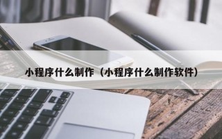 郴州小程序什么制作（小程序什么制作软件）