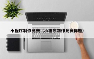 郴州小程序制作竞赛（小程序制作竞赛样题）