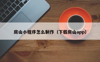 郴州房山小程序怎么制作（下载房山app）