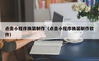 郴州点击小程序换装制作（点击小程序换装制作软件）