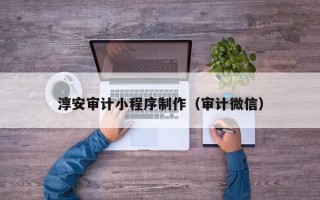 郴州淳安审计小程序制作（审计微信）