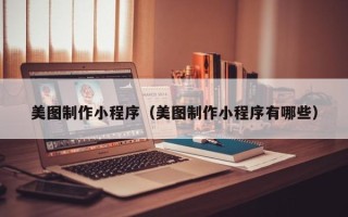 郴州美图制作小程序（美图制作小程序有哪些）