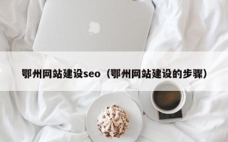 郴州鄂州网站建设seo（鄂州网站建设的步骤）