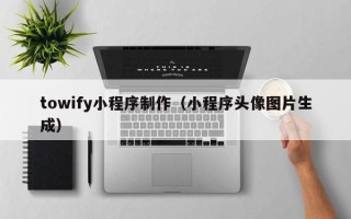 郴州towify小程序制作（小程序头像图片生成）