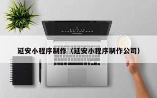 郴州延安小程序制作（延安小程序制作公司）