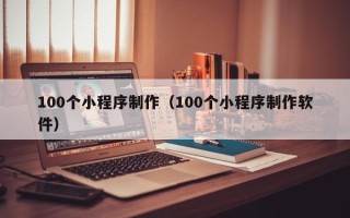 郴州100个小程序制作（100个小程序制作软件）
