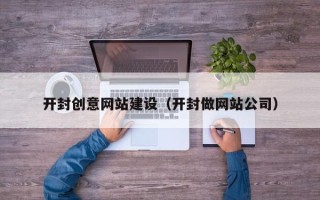 郴州开封创意网站建设（开封做网站公司）